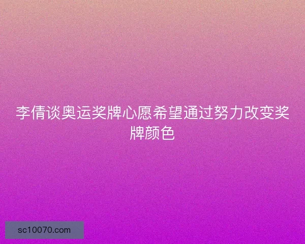 李倩谈奥运奖牌心愿希望通过努力改变奖牌颜色