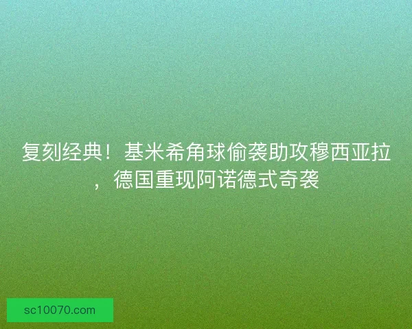 复刻经典！基米希角球偷袭助攻穆西亚拉，德国重现阿诺德式奇袭
