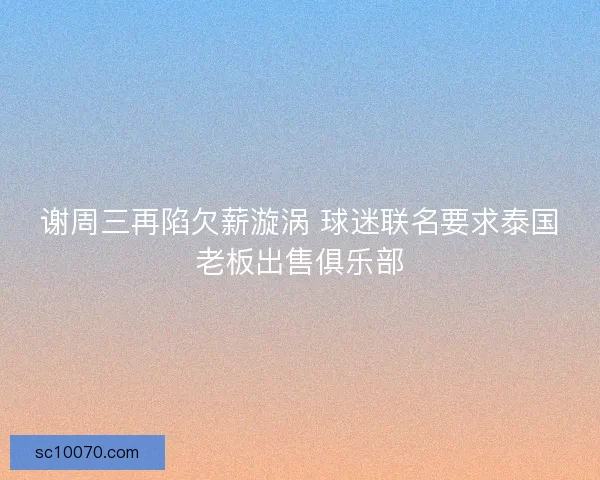 谢周三再陷欠薪漩涡 球迷联名要求泰国老板出售俱乐部